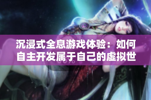 沉浸式全息游戏体验：如何自主开发属于自己的虚拟世界