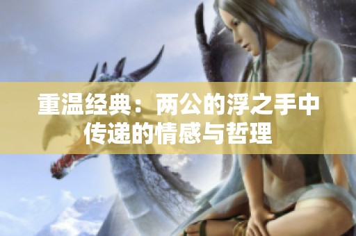 重温经典：两公的浮之手中传递的情感与哲理