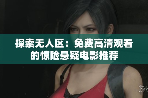 探索无人区：免费高清观看的惊险悬疑电影推荐