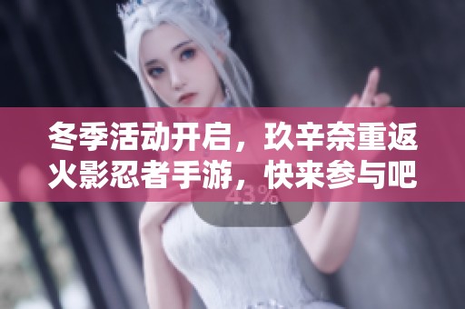 冬季活动开启，玖辛奈重返火影忍者手游，快来参与吧