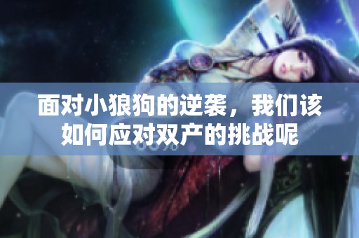 面对小狼狗的逆袭，我们该如何应对双产的挑战呢