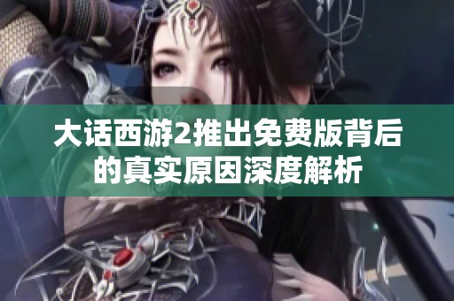 大话西游2推出免费版背后的真实原因深度解析