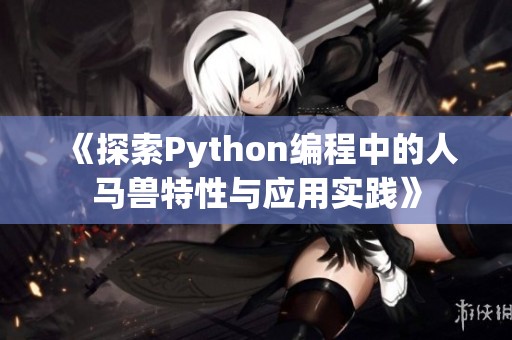 《探索Python编程中的人马兽特性与应用实践》