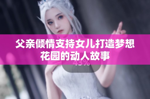 父亲倾情支持女儿打造梦想花园的动人故事
