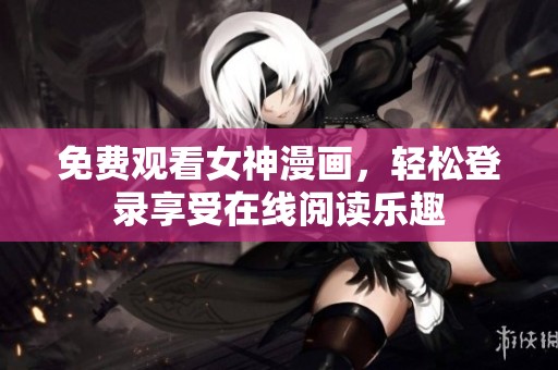 免费观看女神漫画，轻松登录享受在线阅读乐趣