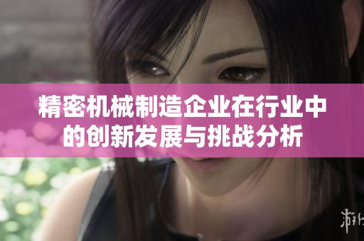 精密机械制造企业在行业中的创新发展与挑战分析