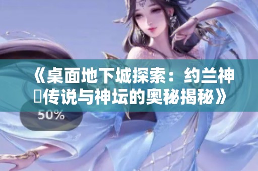 《桌面地下城探索：约兰神祇传说与神坛的奥秘揭秘》