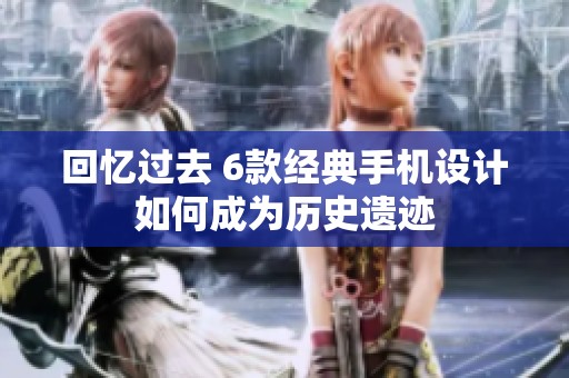 回忆过去 6款经典手机设计如何成为历史遗迹