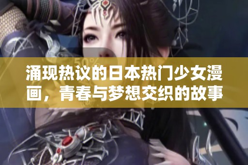 涌现热议的日本热门少女漫画，青春与梦想交织的故事之旅