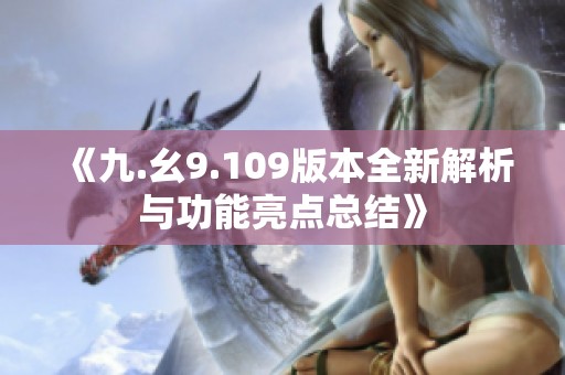 《九.幺9.109版本全新解析与功能亮点总结》