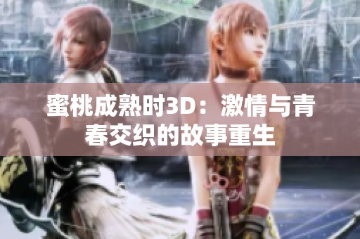 蜜桃成熟时3D：激情与青春交织的故事重生