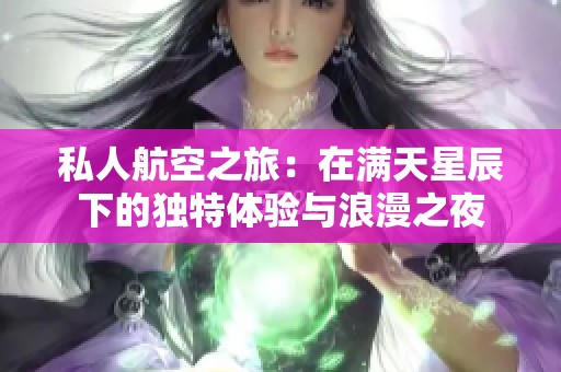 私人航空之旅：在满天星辰下的独特体验与浪漫之夜
