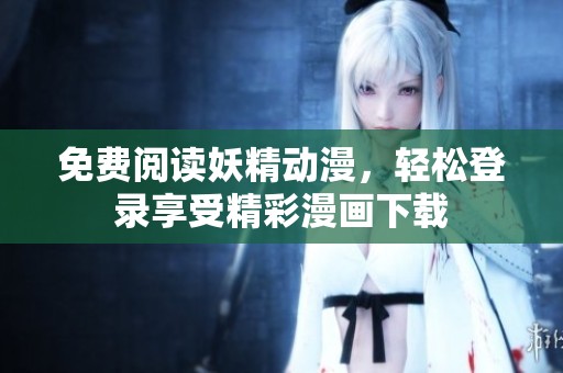 免费阅读妖精动漫，轻松登录享受精彩漫画下载