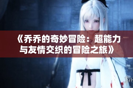 《乔乔的奇妙冒险：超能力与友情交织的冒险之旅》