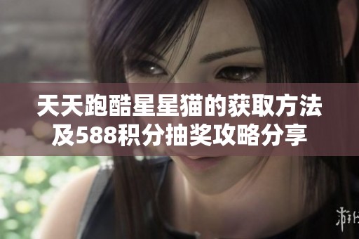 天天跑酷星星猫的获取方法及588积分抽奖攻略分享