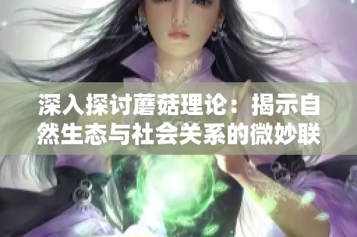 深入探讨蘑菇理论：揭示自然生态与社会关系的微妙联系