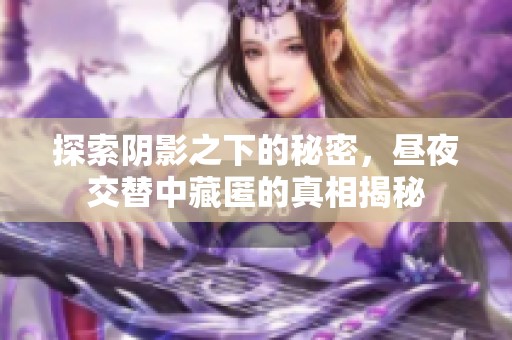 探索阴影之下的秘密，昼夜交替中藏匿的真相揭秘
