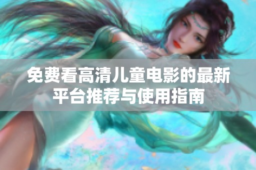 免费看高清儿童电影的最新平台推荐与使用指南