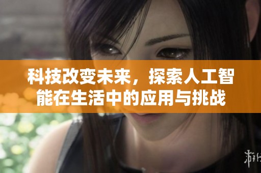 科技改变未来，探索人工智能在生活中的应用与挑战