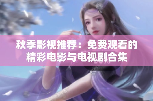 秋季影视推荐：免费观看的精彩电影与电视剧合集
