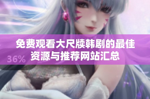 免费观看大尺牍韩剧的最佳资源与推荐网站汇总