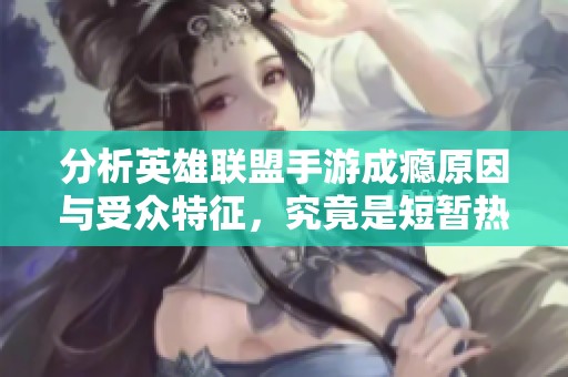 分析英雄联盟手游成瘾原因与受众特征，究竟是短暂热潮还是长期趋势