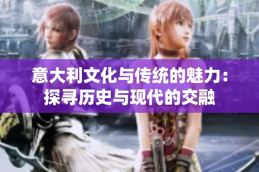 意大利文化与传统的魅力：探寻历史与现代的交融