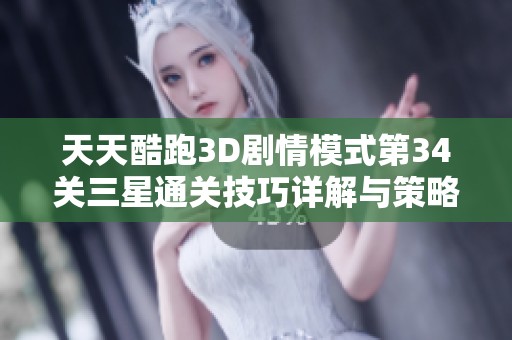 天天酷跑3D剧情模式第34关三星通关技巧详解与策略分析