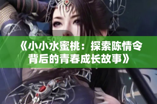 《小小水蜜桃：探索陈情令背后的青春成长故事》