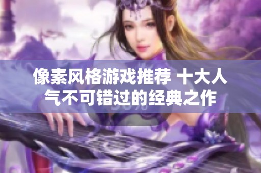像素风格游戏推荐 十大人气不可错过的经典之作