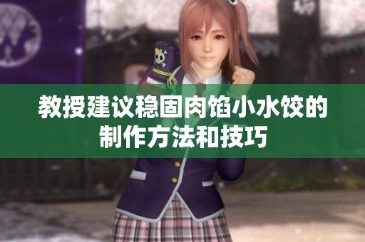 教授建议稳固肉馅小水饺的制作方法和技巧