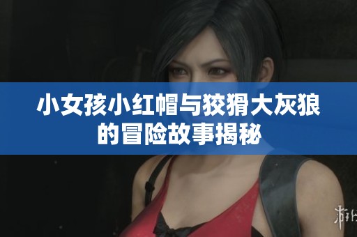 小女孩小红帽与狡猾大灰狼的冒险故事揭秘