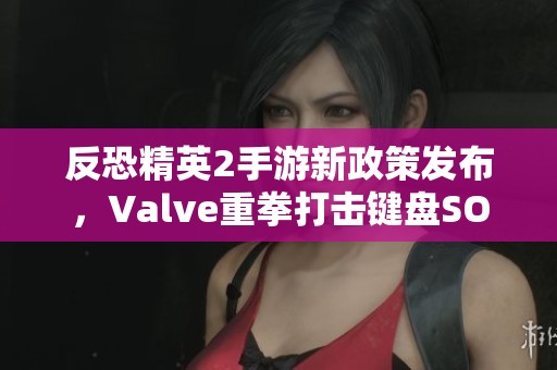 反恐精英2手游新政策发布，Valve重拳打击键盘SOCD操作玩家