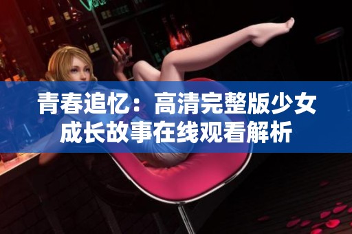 青春追忆：高清完整版少女成长故事在线观看解析