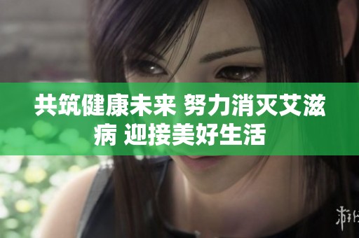 共筑健康未来 努力消灭艾滋病 迎接美好生活