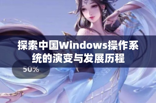 探索中国Windows操作系统的演变与发展历程