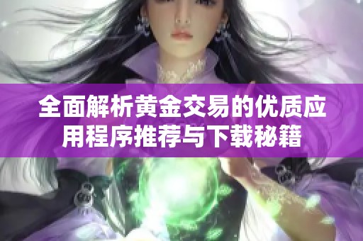 全面解析黄金交易的优质应用程序推荐与下载秘籍