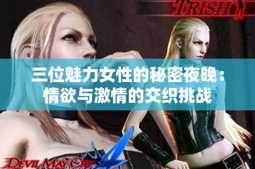 三位魅力女性的秘密夜晚：情欲与激情的交织挑战
