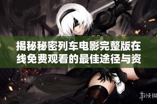 揭秘秘密列车电影完整版在线免费观看的最佳途径与资源