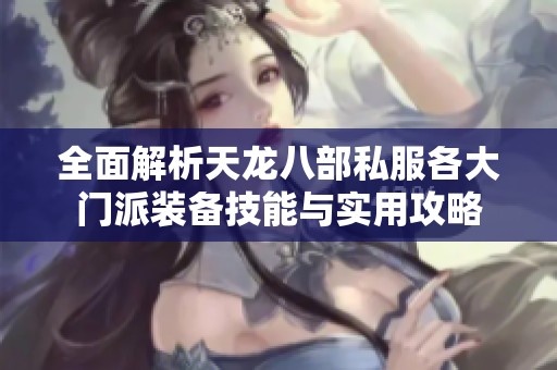 全面解析天龙八部私服各大门派装备技能与实用攻略