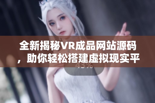 全新揭秘VR成品网站源码，助你轻松搭建虚拟现实平台
