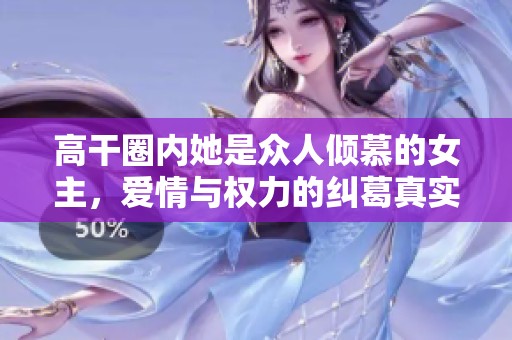 高干圈内她是众人倾慕的女主，爱情与权力的纠葛真实上演