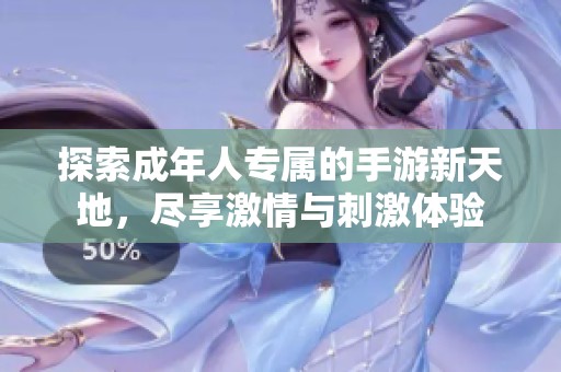 探索成年人专属的手游新天地，尽享激情与刺激体验