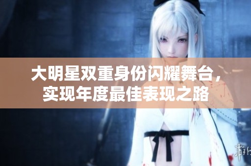 大明星双重身份闪耀舞台，实现年度最佳表现之路