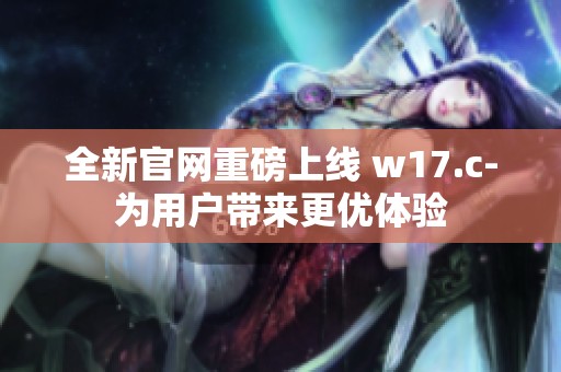 全新官网重磅上线 w17.c-为用户带来更优体验
