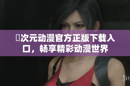 囧次元动漫官方正版下载入口，畅享精彩动漫世界