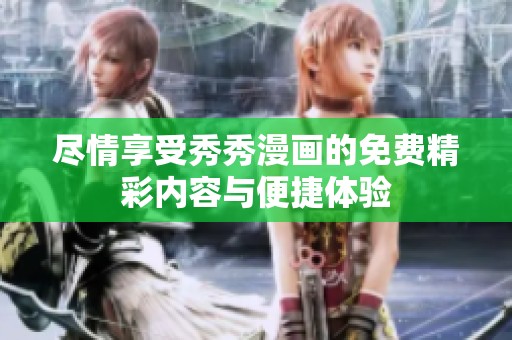 尽情享受秀秀漫画的免费精彩内容与便捷体验