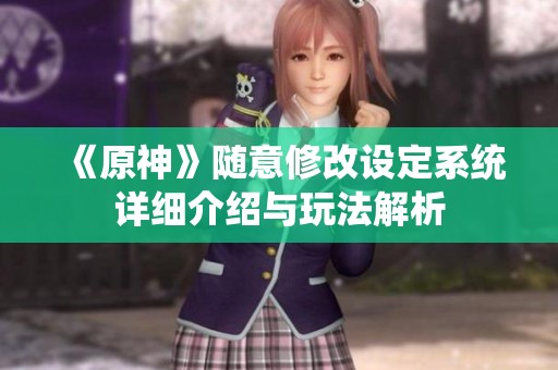 《原神》随意修改设定系统详细介绍与玩法解析