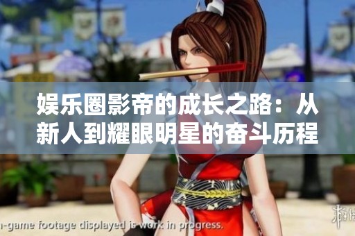 娱乐圈影帝的成长之路：从新人到耀眼明星的奋斗历程