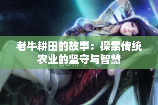 老牛耕田的故事：探索传统农业的坚守与智慧